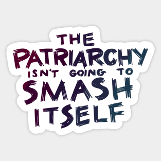 The Patriarchy Isn't Going to Smash Itself Sticker